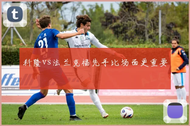 科隆vs法兰克福先手比场面更重要