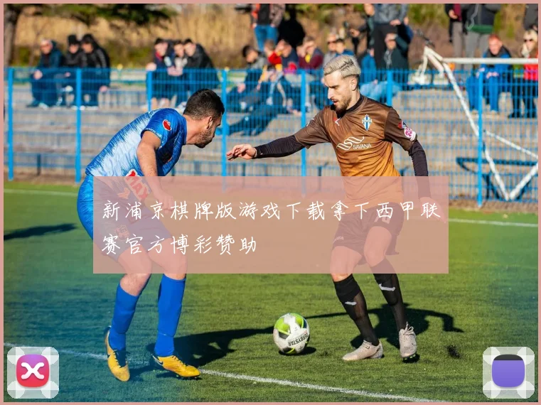 新浦京棋牌版游戏下载拿下西甲联赛官方博彩赞助