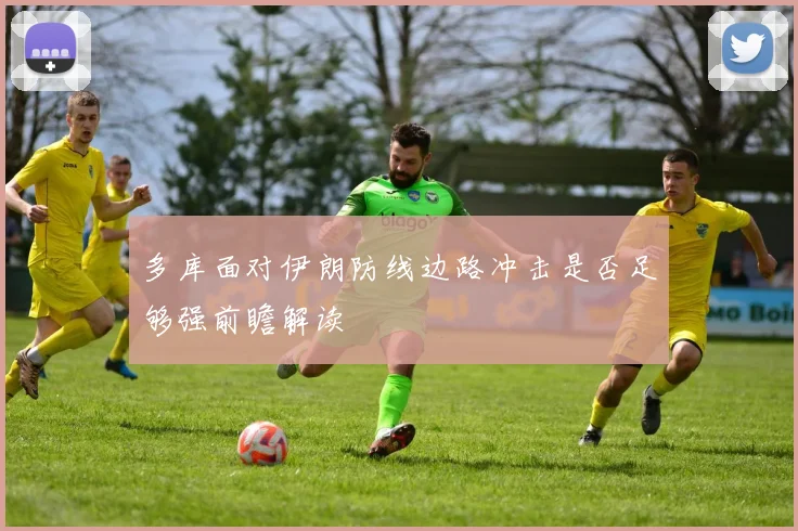 多库面对伊朗防线边路冲击是否足够强前瞻解读