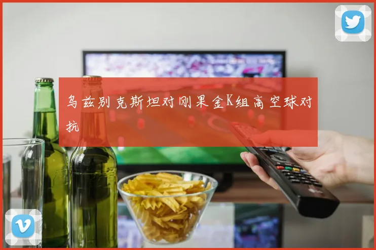 乌兹别克斯坦对刚果金K组高空球对抗