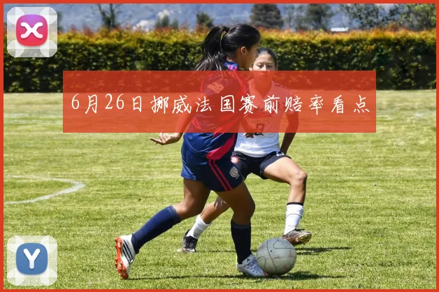 6月26日挪威法国赛前赔率看点