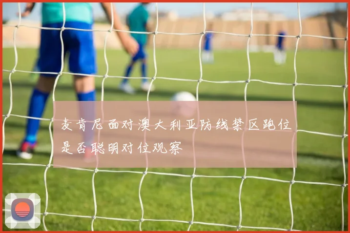麦肯尼面对澳大利亚防线禁区跑位是否聪明对位观察