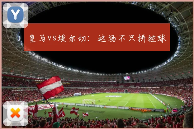 皇马vs埃尔切:这场不只拼控球