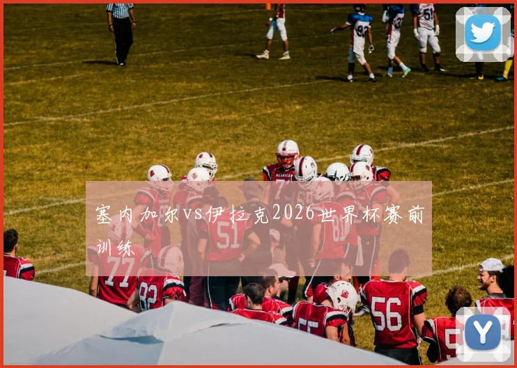 塞内加尔vs伊拉克2026世界杯赛前训练