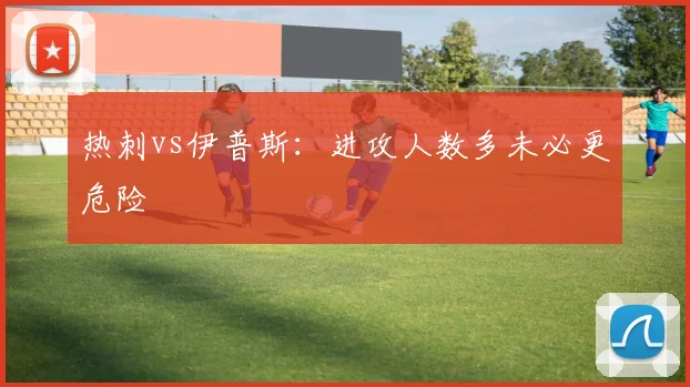 热刺vs伊普斯:进攻人数多未必更危险