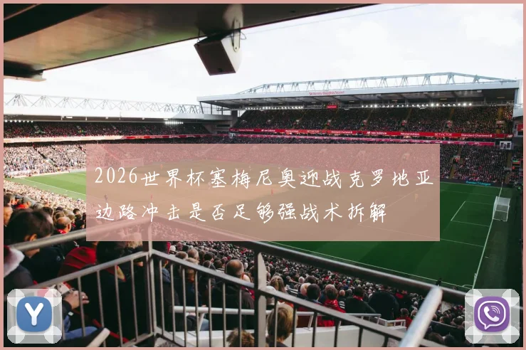 2026世界杯塞梅尼奥迎战克罗地亚边路冲击是否足够强战术拆解