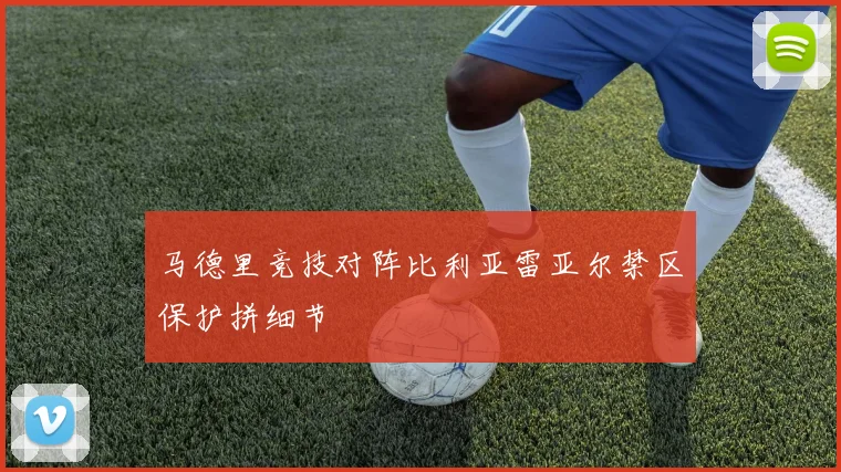 马德里竞技对阵比利亚雷亚尔禁区保护拼细节