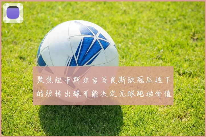 聚焦纽卡斯尔吉马良斯欧冠压迫下的短传出球可能决定无球跑动价值