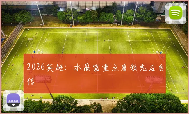 2026英超:水晶宫重点看领先后自信