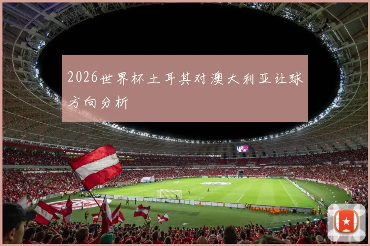 2026世界杯土耳其对澳大利亚让球方向分析