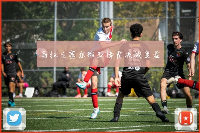 乌拉圭塞尔维亚榜首决战复盘