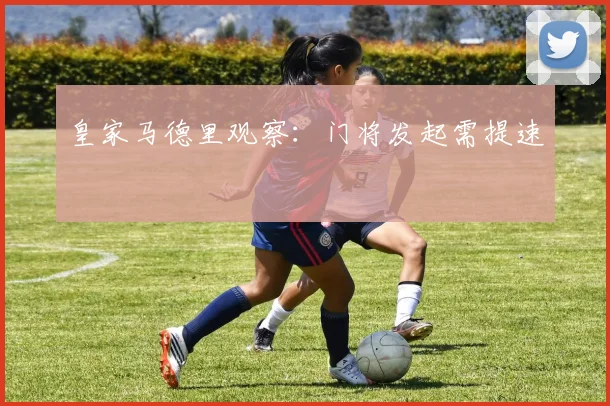 皇家马德里观察:门将发起需提速