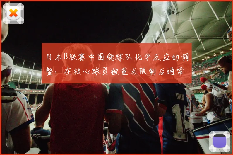 日本B联赛中围绕球队化学反应的调整,在核心球员被重点限制后通常从哪里开始