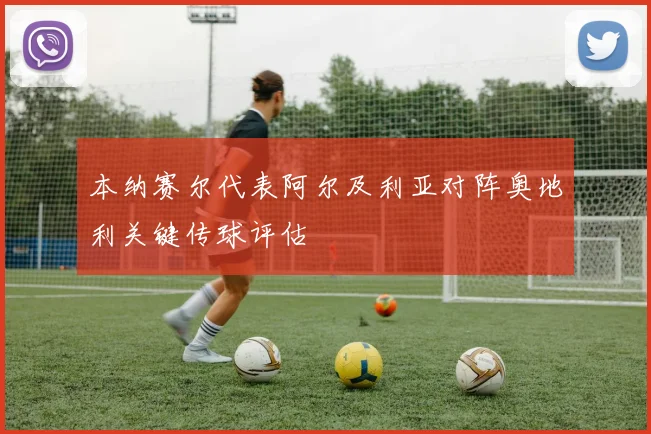 本纳赛尔代表阿尔及利亚对阵奥地利关键传球评估