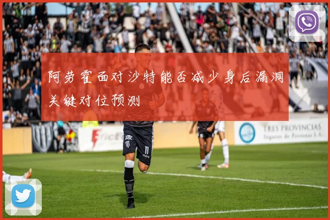 阿劳霍面对沙特能否减少身后漏洞关键对位预测