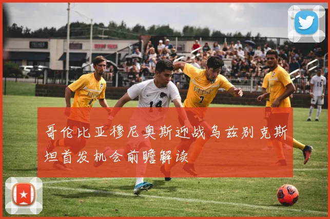 哥伦比亚穆尼奥斯迎战乌兹别克斯坦首发机会前瞻解读