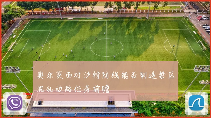 奥尔莫面对沙特防线能否制造禁区混乱边路任务前瞻