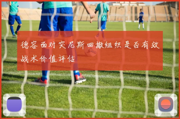 德容面对突尼斯回撤组织是否有效战术价值评估